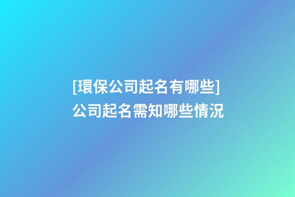 [環保公司起名有哪些]公司起名需知哪些情況-第1張-公司起名-玄機派